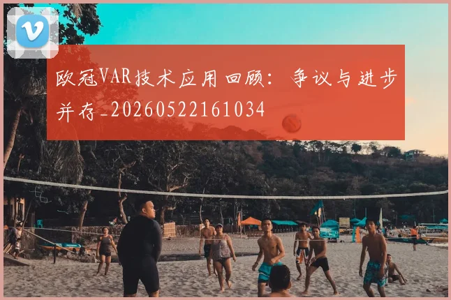 欧冠VAR技术应用回顾:争议与进步并存_20260522161034