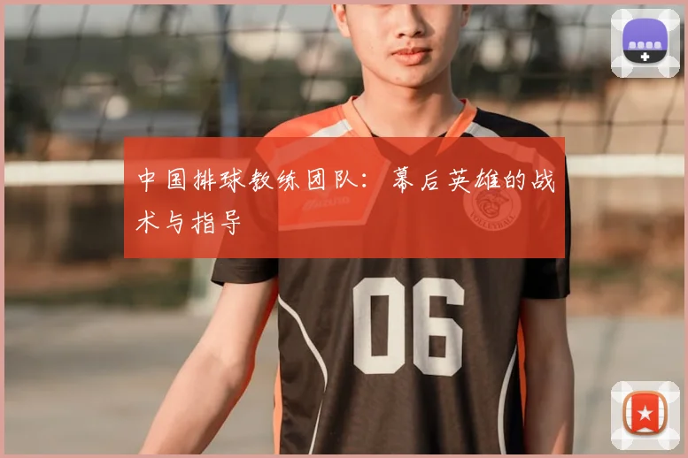 中国排球教练团队:幕后英雄的战术与指导