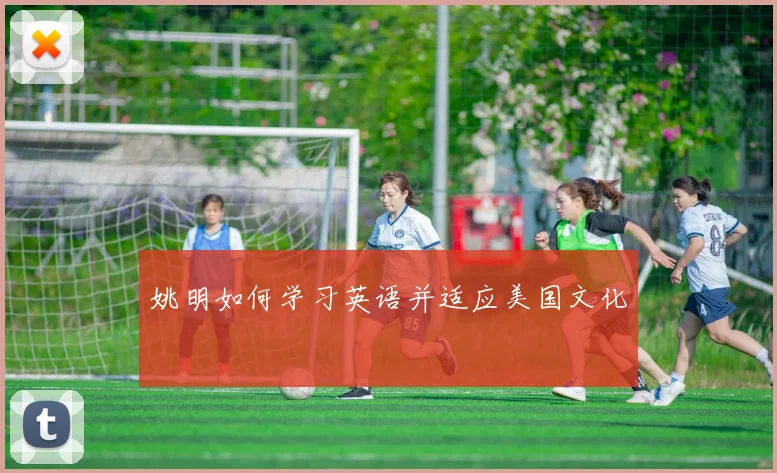姚明如何学习英语并适应美国文化