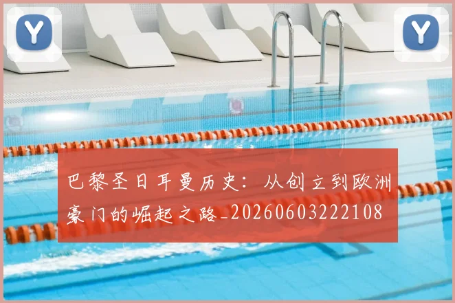 巴黎圣日耳曼历史:从创立到欧洲豪门的崛起之路_20260603222108