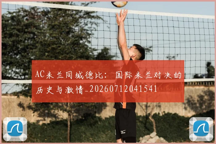 AC米兰同城德比:国际米兰对决的历史与激情_20260712041541