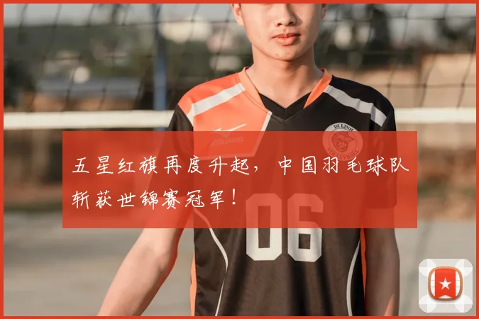 五星红旗再度升起,中国羽毛球队斩获世锦赛冠军!