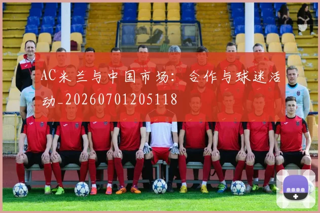 AC米兰与中国市场：合作与球迷活动_20260701205118