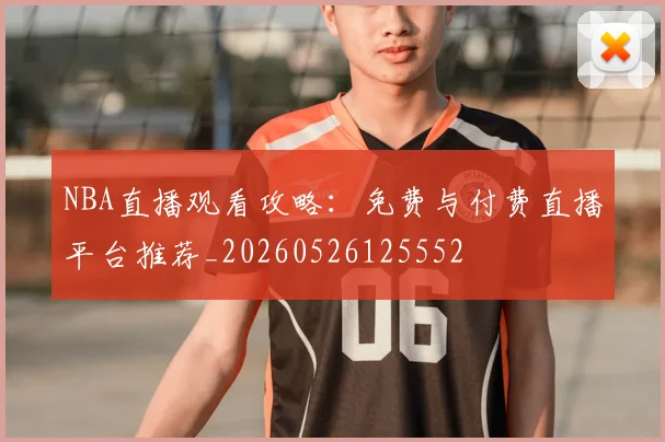 NBA直播观看攻略:免费与付费直播平台推荐_20260526125552