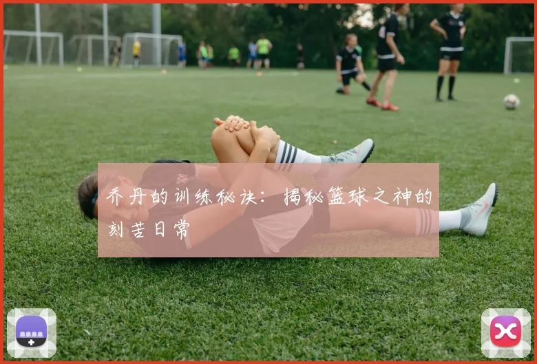 乔丹的训练秘诀:揭秘篮球之神的刻苦日常