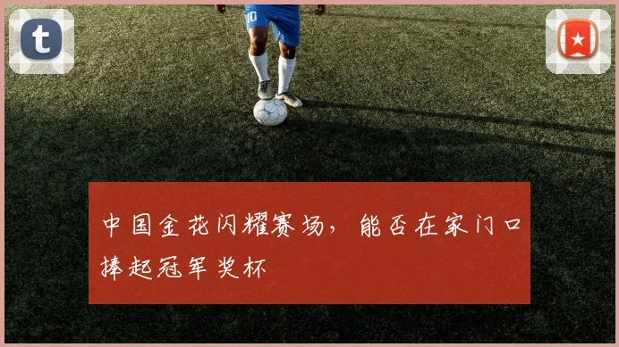 中国金花闪耀赛场，能否在家门口捧起冠军奖杯