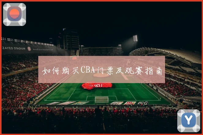 如何购买CBA门票及观赛指南