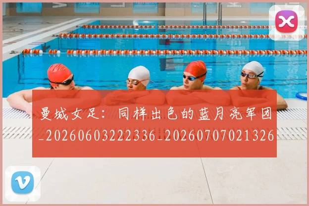 曼城女足：同样出色的蓝月亮军团_20260603222336_20260707021326