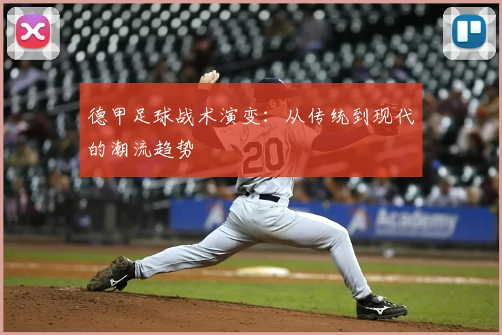 德甲足球战术演变:从传统到现代的潮流趋势