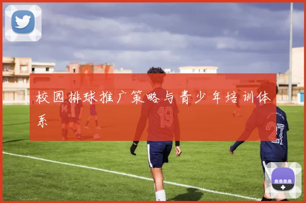 校园排球推广策略与青少年培训体系