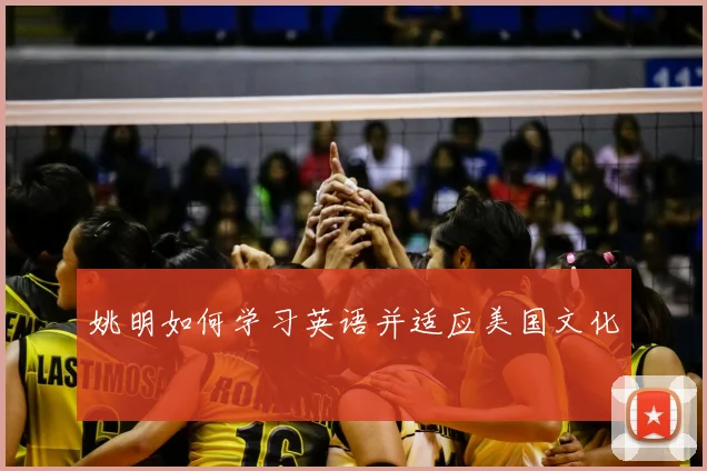 姚明如何学习英语并适应美国文化