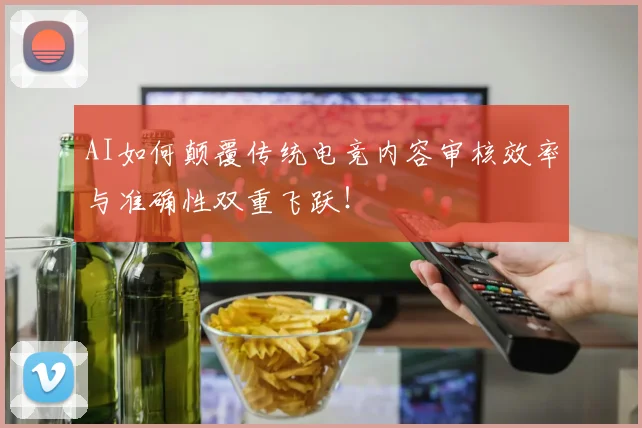 AI如何颠覆传统电竞内容审核效率与准确性双重飞跃!