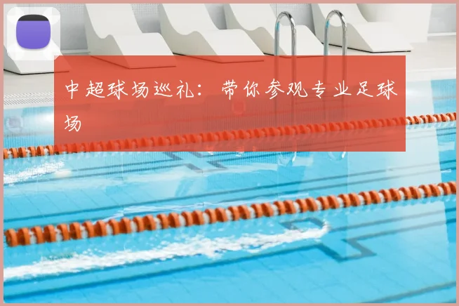 中超球场巡礼:带你参观专业足球场