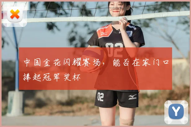 中国金花闪耀赛场,能否在家门口捧起冠军奖杯