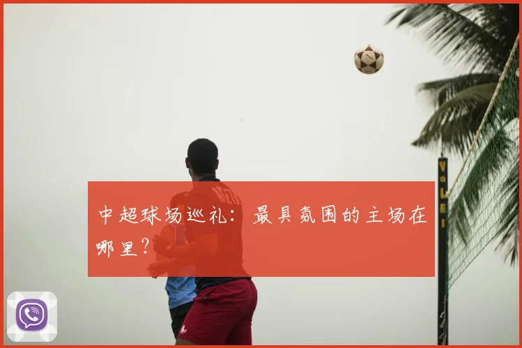 中超球场巡礼:最具氛围的主场在哪里?