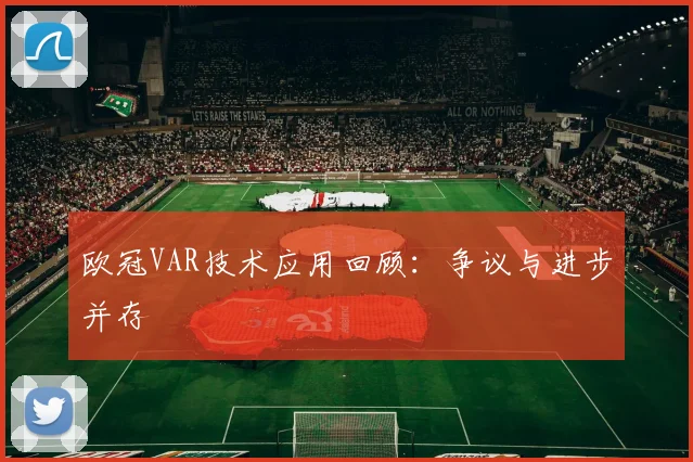 欧冠VAR技术应用回顾:争议与进步并存