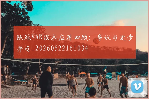欧冠VAR技术应用回顾:争议与进步并存_20260522161034