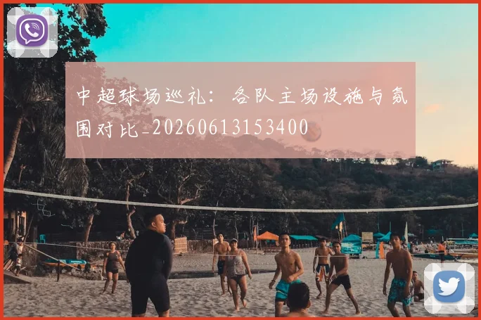 中超球场巡礼：各队主场设施与氛围对比_20260613153400