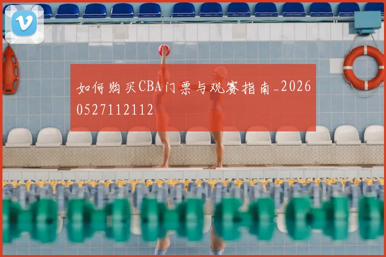 如何购买CBA门票与观赛指南_20260527112112