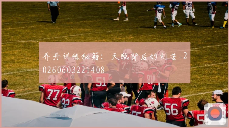 乔丹训练秘籍:天赋背后的刻苦_20260603221408