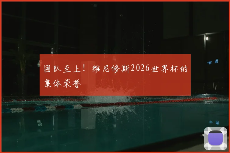 团队至上!维尼修斯2026世界杯的集体荣誉