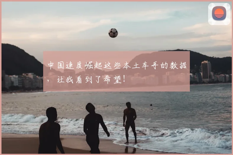 中国速度崛起这些本土车手的数据，让我看到了希望！