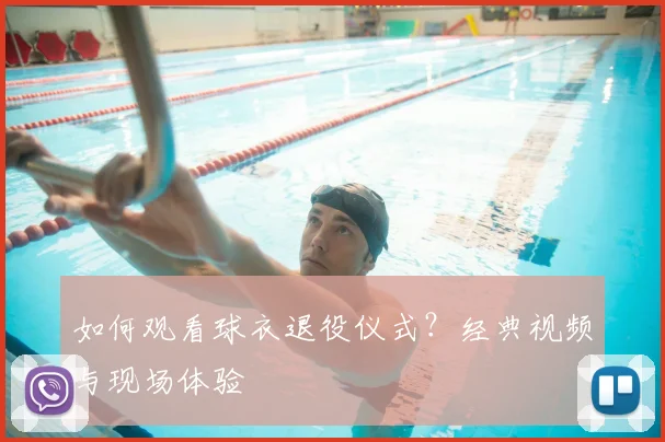 如何观看球衣退役仪式?经典视频与现场体验