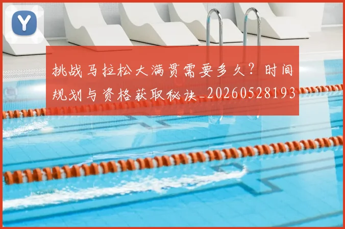 挑战马拉松大满贯需要多久?时间规划与资格获取秘诀_20260528193019