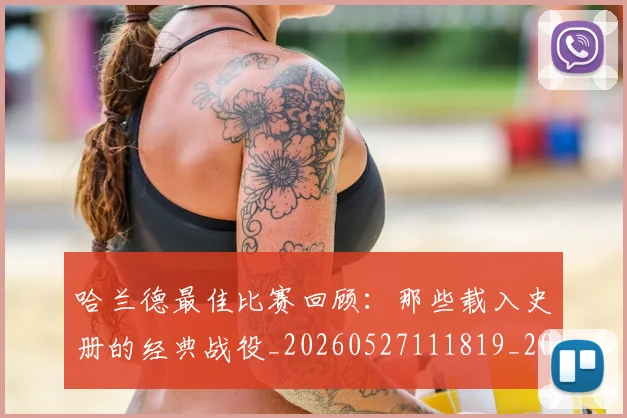 哈兰德最佳比赛回顾：那些载入史册的经典战役_20260527111819_20260703222215