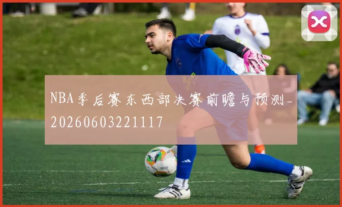 NBA季后赛东西部决赛前瞻与预测_20260603221117