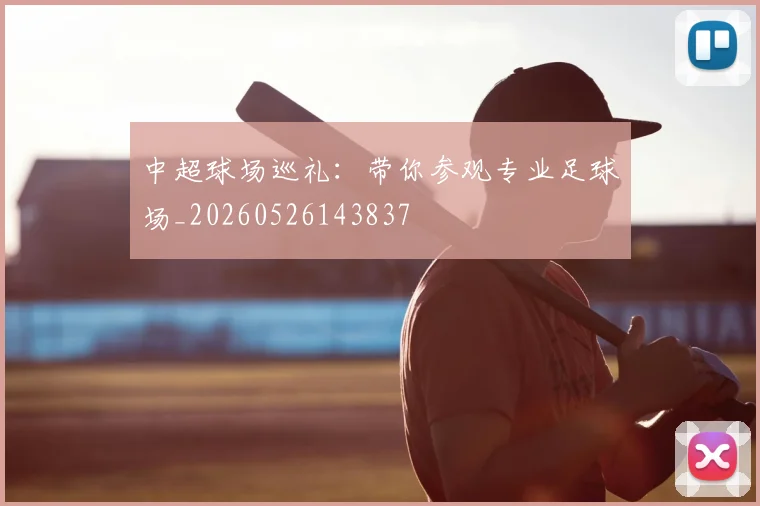 中超球场巡礼:带你参观专业足球场_20260526143837