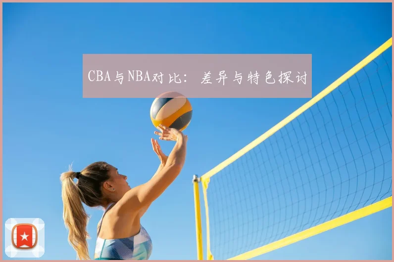 CBA与NBA对比:差异与特色探讨