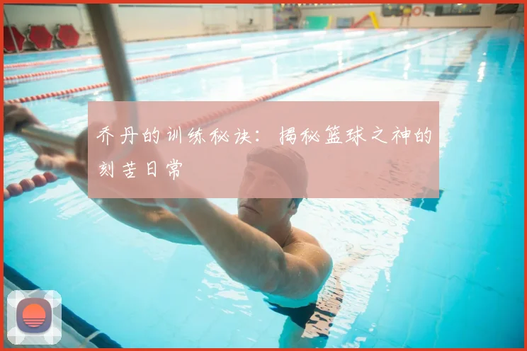 乔丹的训练秘诀:揭秘篮球之神的刻苦日常