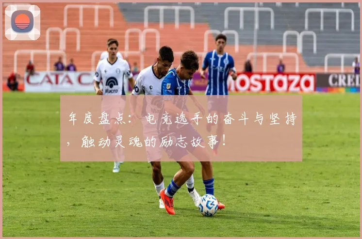 年度盘点:电竞选手的奋斗与坚持,触动灵魂的励志故事!
