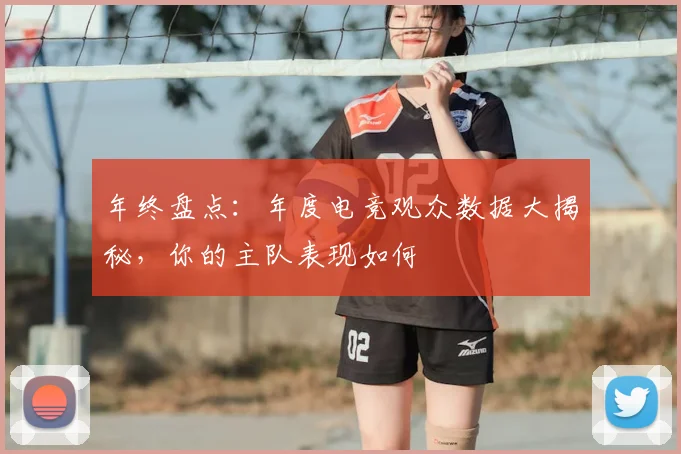 年终盘点:年度电竞观众数据大揭秘,你的主队表现如何