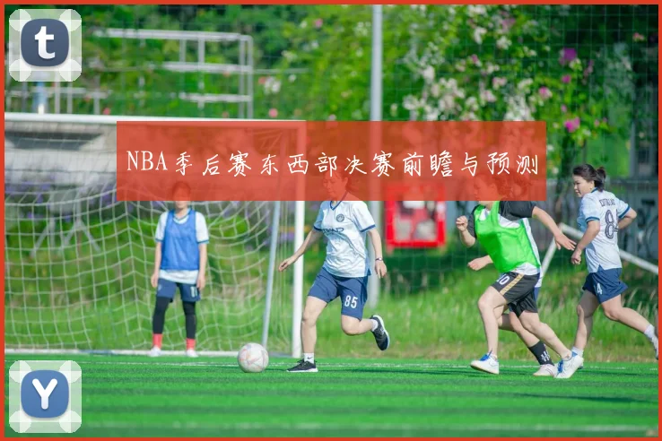 NBA季后赛东西部决赛前瞻与预测