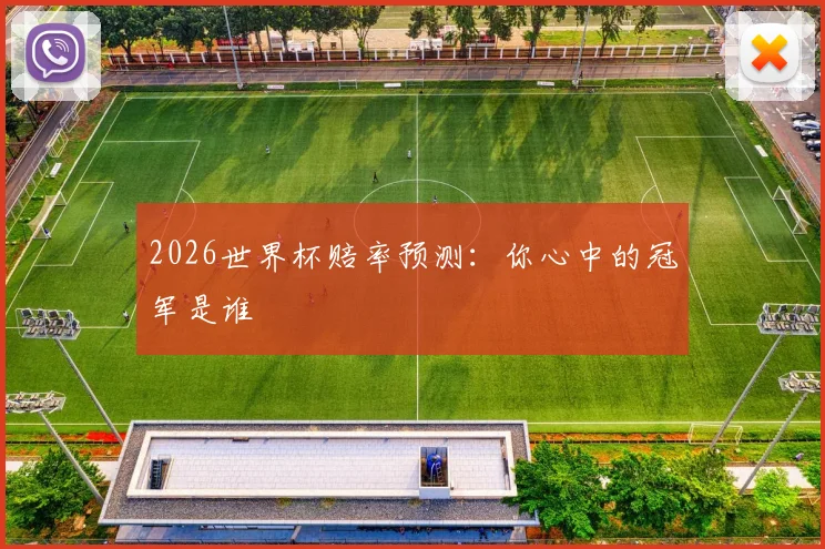 2026世界杯赔率预测:你心中的冠军是谁