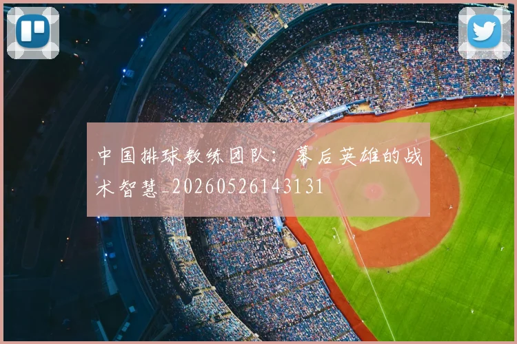 中国排球教练团队:幕后英雄的战术智慧_20260526143131