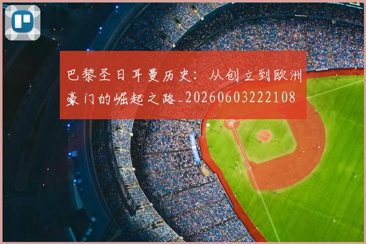 巴黎圣日耳曼历史:从创立到欧洲豪门的崛起之路_20260603222108