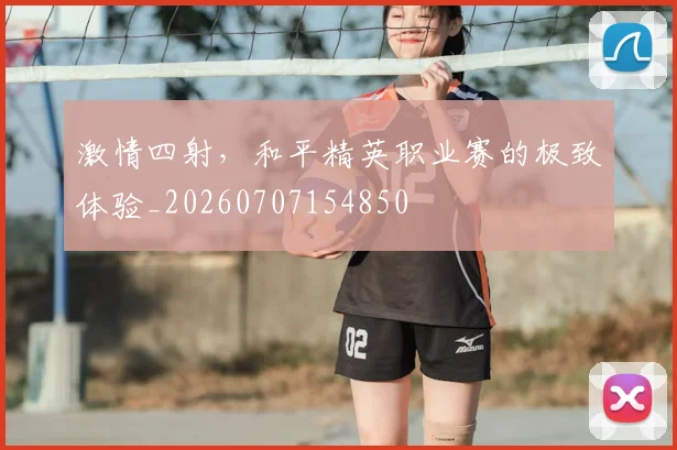 激情四射,和平精英职业赛的极致体验_20260707154850