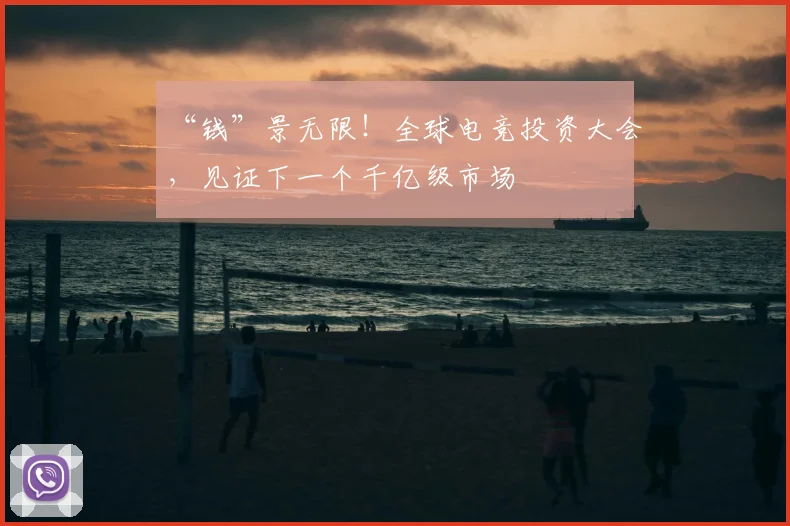 “钱”景无限!全球电竞投资大会,见证下一个千亿级市场