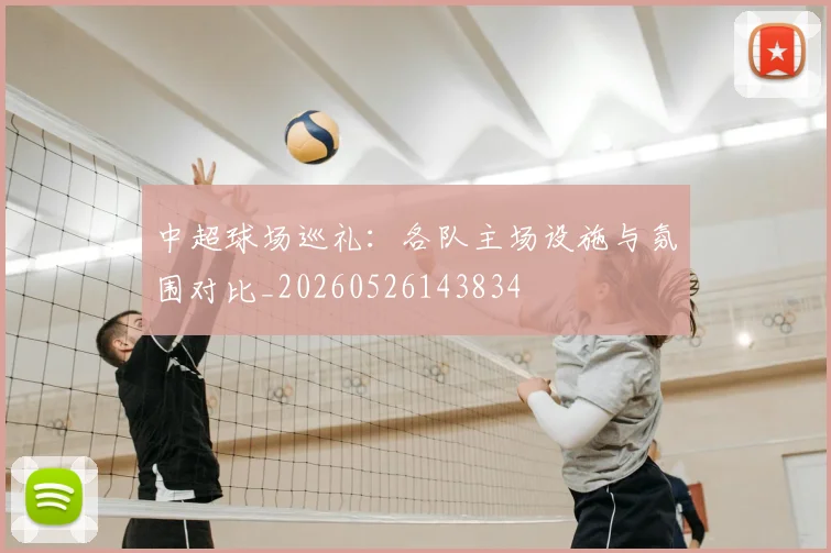 中超球场巡礼:各队主场设施与氛围对比_20260526143834