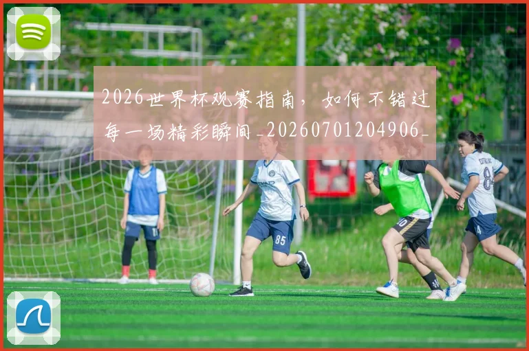 2026世界杯观赛指南,如何不错过每一场精彩瞬间_20260701204906_20260712040908