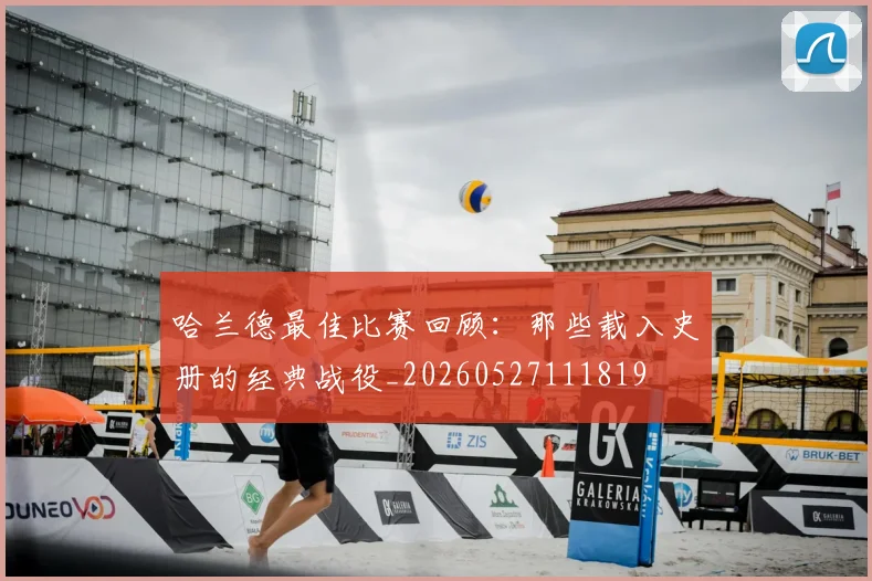 哈兰德最佳比赛回顾:那些载入史册的经典战役_20260527111819