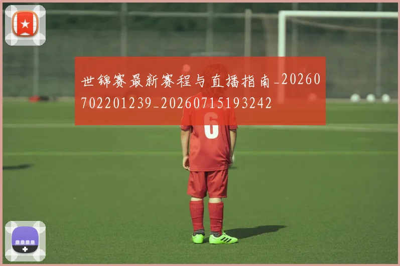 世锦赛最新赛程与直播指南_20260702201239_20260715193242
