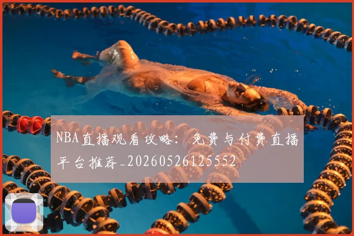 NBA直播观看攻略:免费与付费直播平台推荐_20260526125552