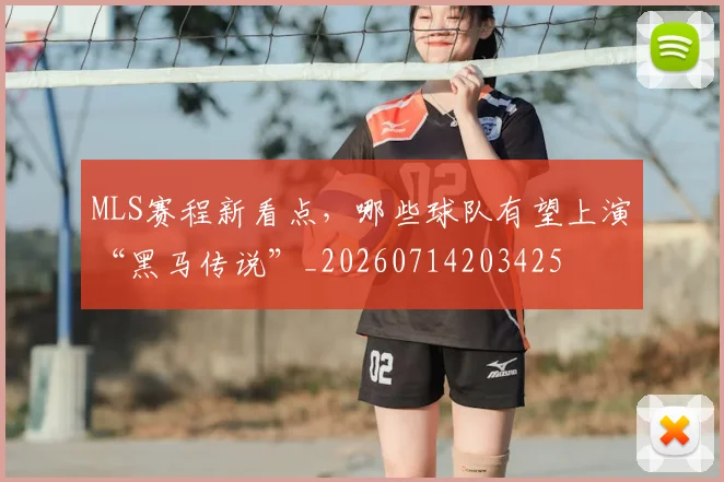 MLS赛程新看点，哪些球队有望上演“黑马传说”_20260714203425