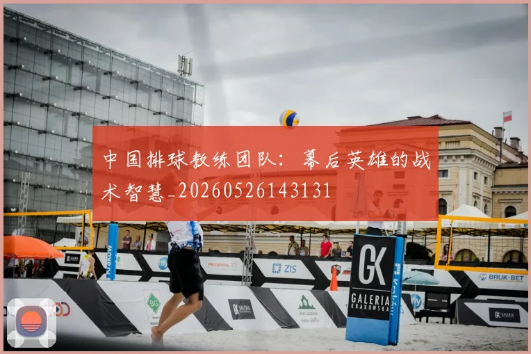 中国排球教练团队:幕后英雄的战术智慧_20260526143131