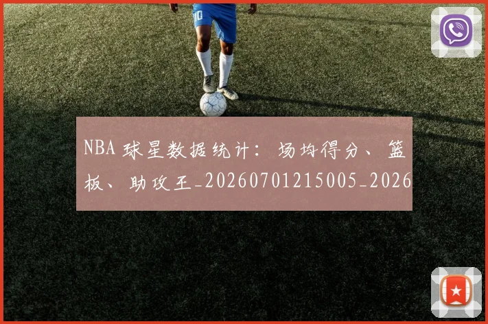 NBA 球星数据统计:场均得分、篮板、助攻王_20260701215005_20260714204117