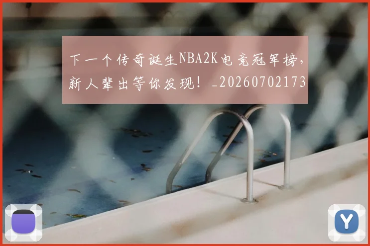 下一个传奇诞生NBA2K电竞冠军榜，新人辈出等你发现！_20260702173147